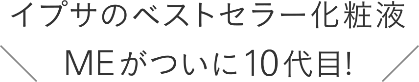 イプサのベストセラー化粧液 MEがついに10代目