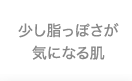 少し脂っぽさが気になる肌