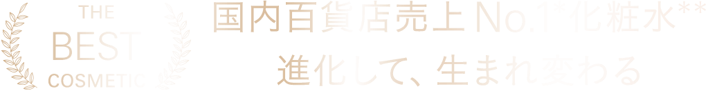 国内百貨店売上No.1*化粧水**進化して、生まれ変わる