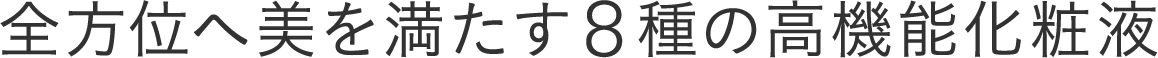 全方位へ美を満たす8種の高機能化粧液
