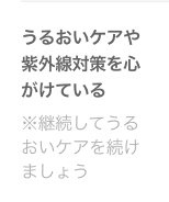 うるおいケアや紫外線対策を心がけている ※継続してうるおいケアを続けましょう