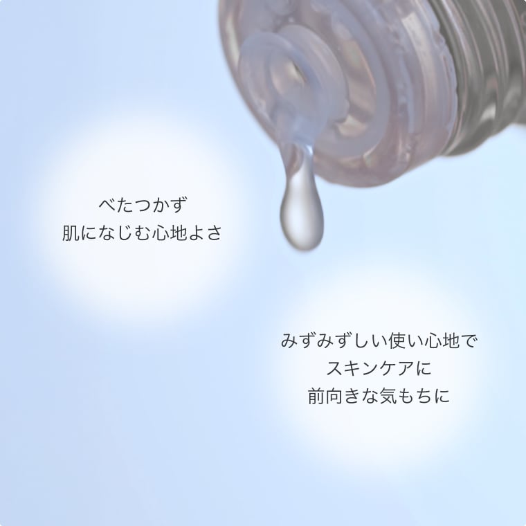 べたつかず肌になじむ心地よさ。みずみずしい使い心地でスキンケアに前向きな気もちに。