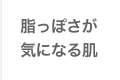 脂っぽさが気になる肌