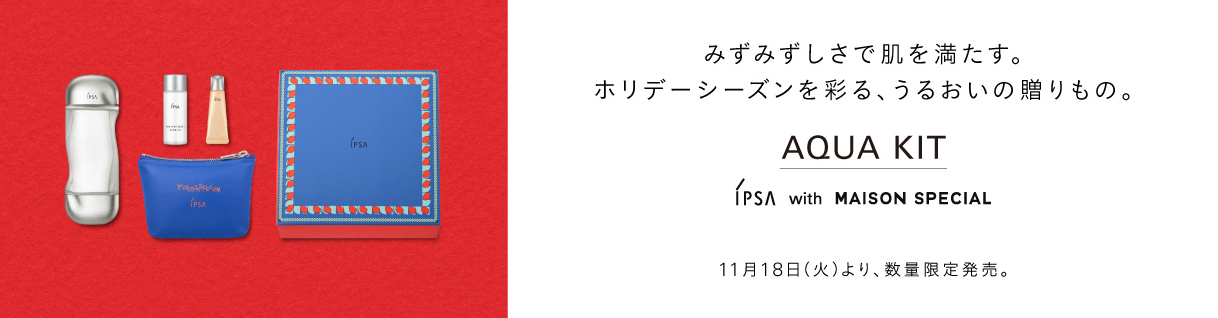 みずみずしさで肌を満たす。ホリデーシーズンを彩る、うるおいの贈りもの。アクアキット Aqua Kit　IPSA with MAISON SPECIAL 11月18日（火）より、数量限定発売。