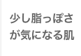 少し脂っぽさが気になる肌