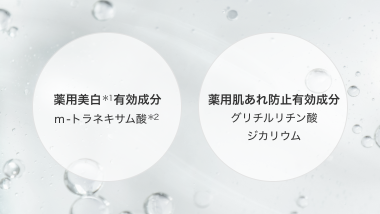 薬用美肌*1有効成分:m-トラネキサム酸*2。薬用肌あれ防止有効成分:グリチルリチン酸ジカリウム