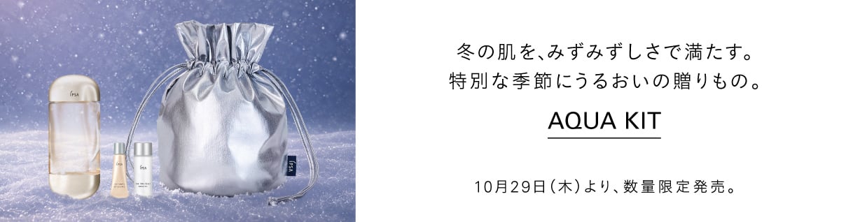 冬の肌を、みずみずしさで満たす。特別な季節にうるおいの贈りもの。 Aqua Kit　10月29日（木）より、数量限定発売。