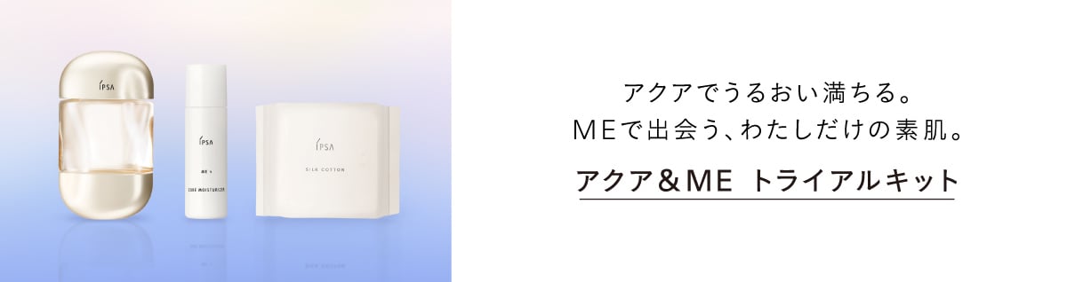 アクアでうるおい満ちる。MEで出会う、わたしだけの素肌。 アクア＆ME トライアルキット